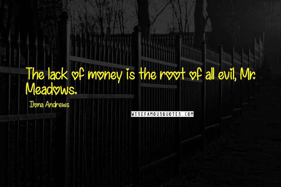 Ilona Andrews Quotes: The lack of money is the root of all evil, Mr. Meadows.