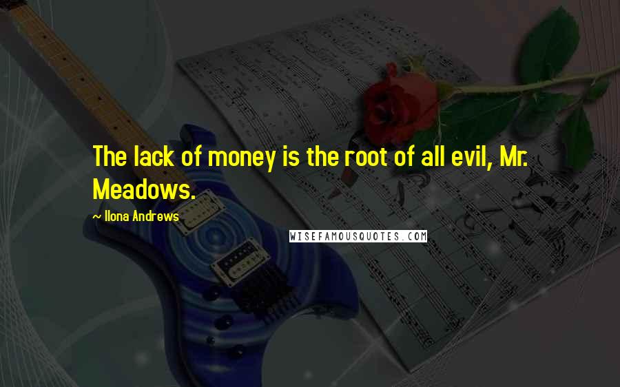 Ilona Andrews Quotes: The lack of money is the root of all evil, Mr. Meadows.