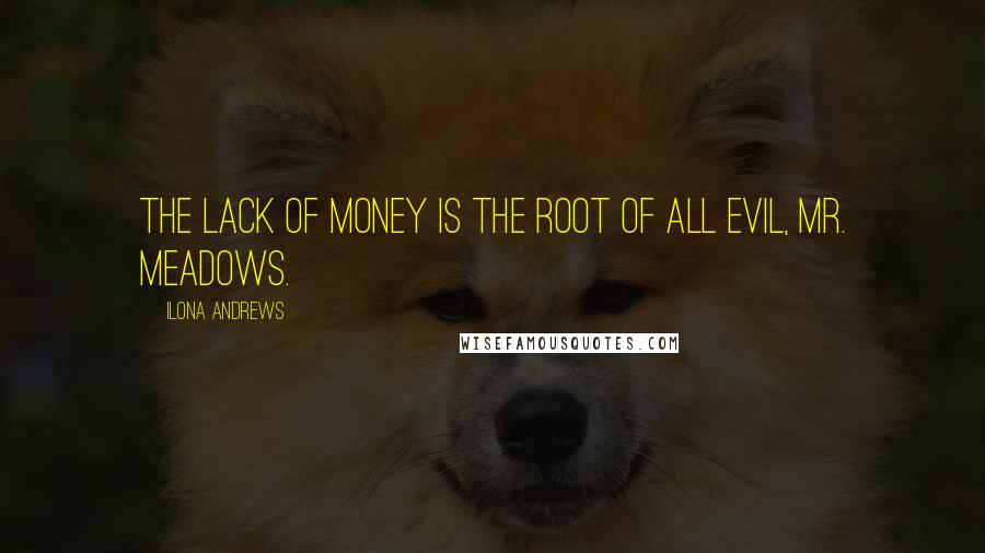 Ilona Andrews Quotes: The lack of money is the root of all evil, Mr. Meadows.