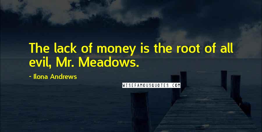 Ilona Andrews Quotes: The lack of money is the root of all evil, Mr. Meadows.