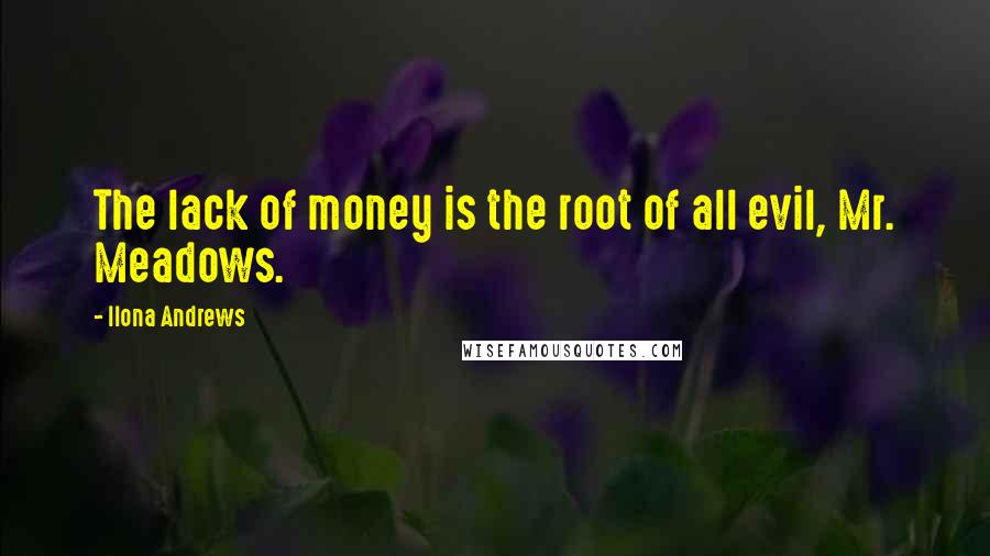 Ilona Andrews Quotes: The lack of money is the root of all evil, Mr. Meadows.