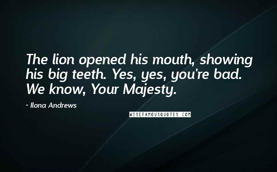 Ilona Andrews Quotes: The lion opened his mouth, showing his big teeth. Yes, yes, you're bad. We know, Your Majesty.