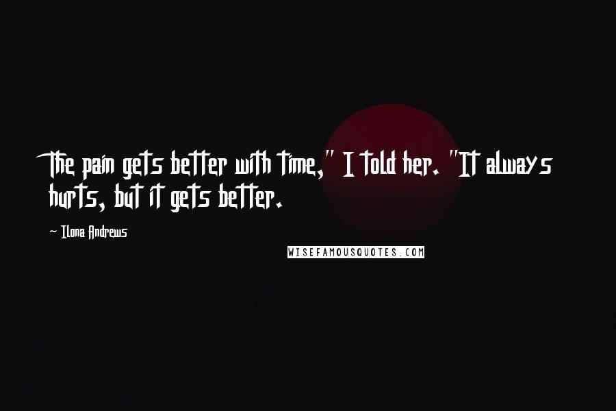 Ilona Andrews Quotes: The pain gets better with time," I told her. "It always hurts, but it gets better.