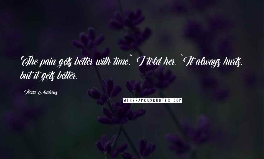 Ilona Andrews Quotes: The pain gets better with time," I told her. "It always hurts, but it gets better.