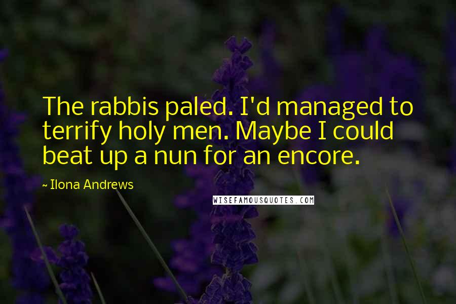 Ilona Andrews Quotes: The rabbis paled. I'd managed to terrify holy men. Maybe I could beat up a nun for an encore.