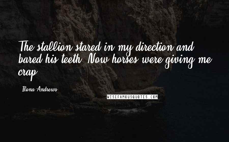 Ilona Andrews Quotes: The stallion stared in my direction and bared his teeth. Now horses were giving me crap.