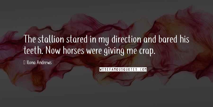 Ilona Andrews Quotes: The stallion stared in my direction and bared his teeth. Now horses were giving me crap.