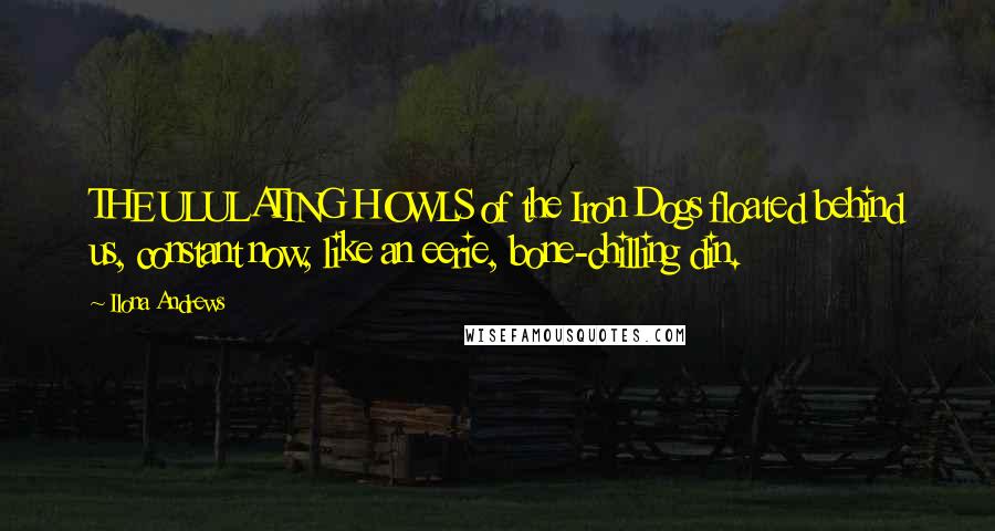 Ilona Andrews Quotes: THE ULULATING HOWLS of the Iron Dogs floated behind us, constant now, like an eerie, bone-chilling din.