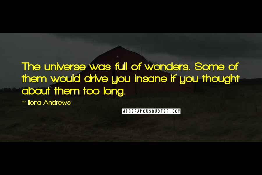 Ilona Andrews Quotes: The universe was full of wonders. Some of them would drive you insane if you thought about them too long.