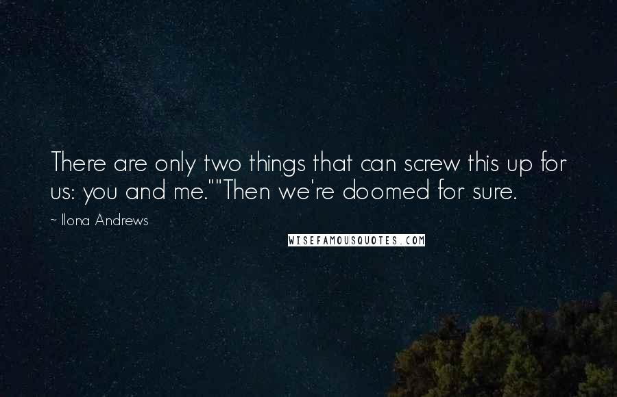 Ilona Andrews Quotes: There are only two things that can screw this up for us: you and me.""Then we're doomed for sure.