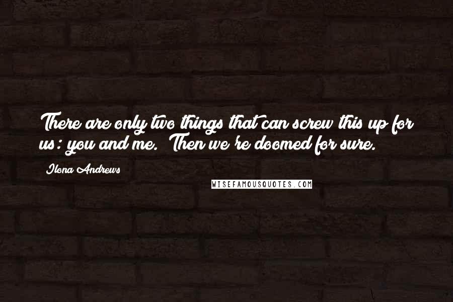 Ilona Andrews Quotes: There are only two things that can screw this up for us: you and me.""Then we're doomed for sure.