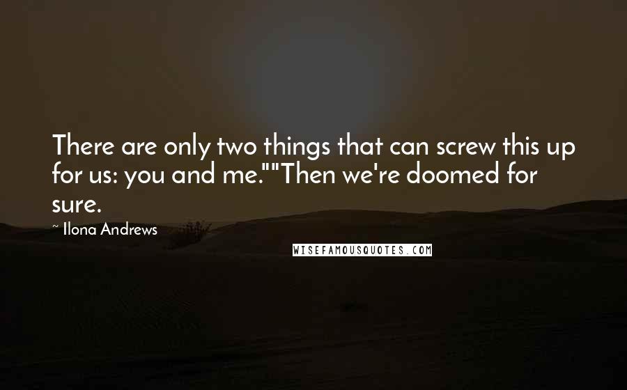 Ilona Andrews Quotes: There are only two things that can screw this up for us: you and me.""Then we're doomed for sure.