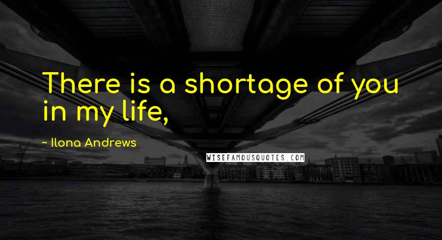 Ilona Andrews Quotes: There is a shortage of you in my life,