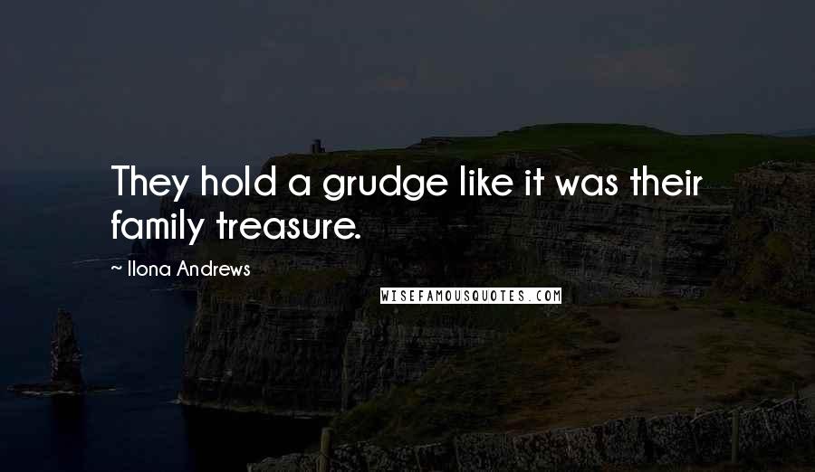 Ilona Andrews Quotes: They hold a grudge like it was their family treasure.