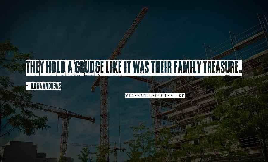 Ilona Andrews Quotes: They hold a grudge like it was their family treasure.