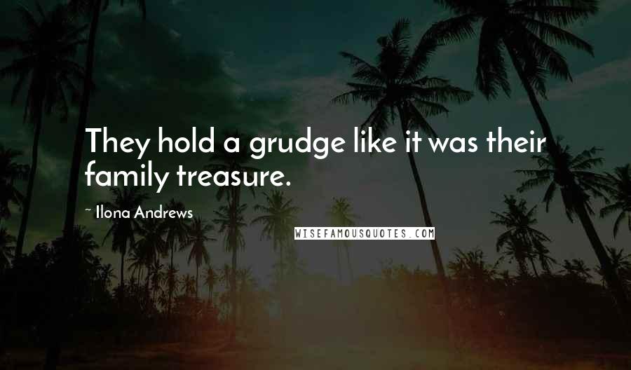 Ilona Andrews Quotes: They hold a grudge like it was their family treasure.