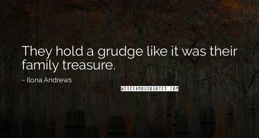 Ilona Andrews Quotes: They hold a grudge like it was their family treasure.