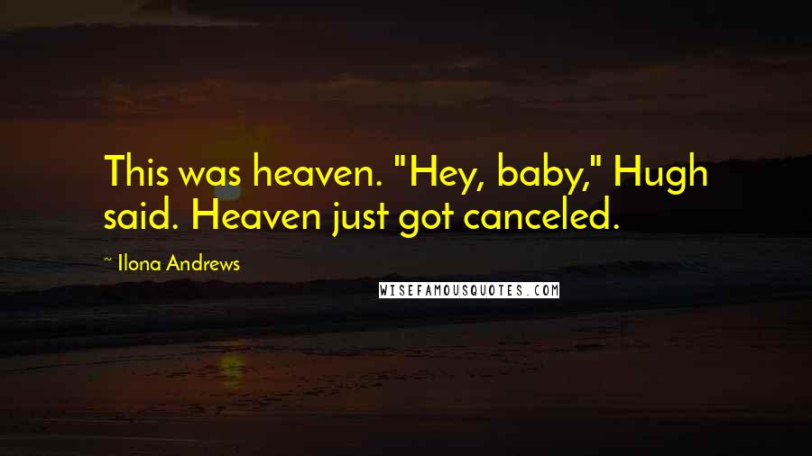 Ilona Andrews Quotes: This was heaven. "Hey, baby," Hugh said. Heaven just got canceled.