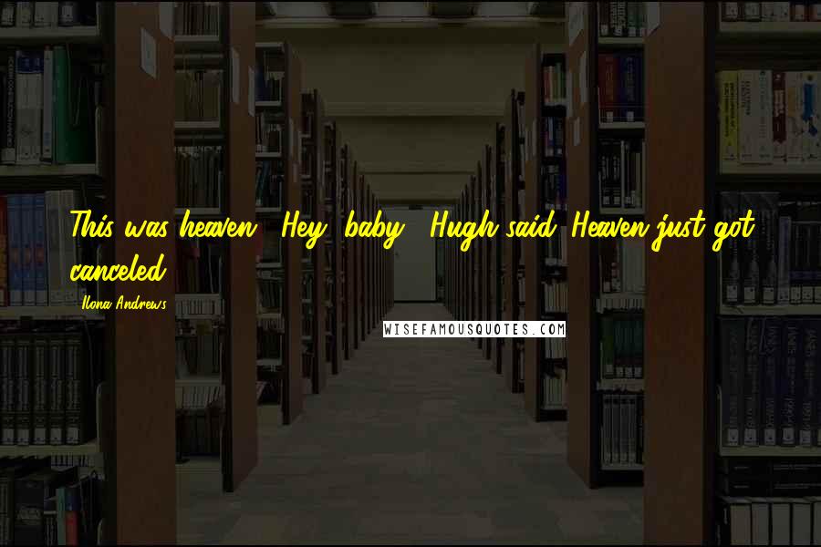 Ilona Andrews Quotes: This was heaven. "Hey, baby," Hugh said. Heaven just got canceled.
