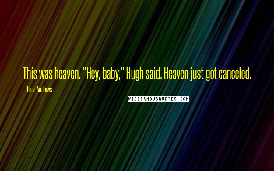Ilona Andrews Quotes: This was heaven. "Hey, baby," Hugh said. Heaven just got canceled.