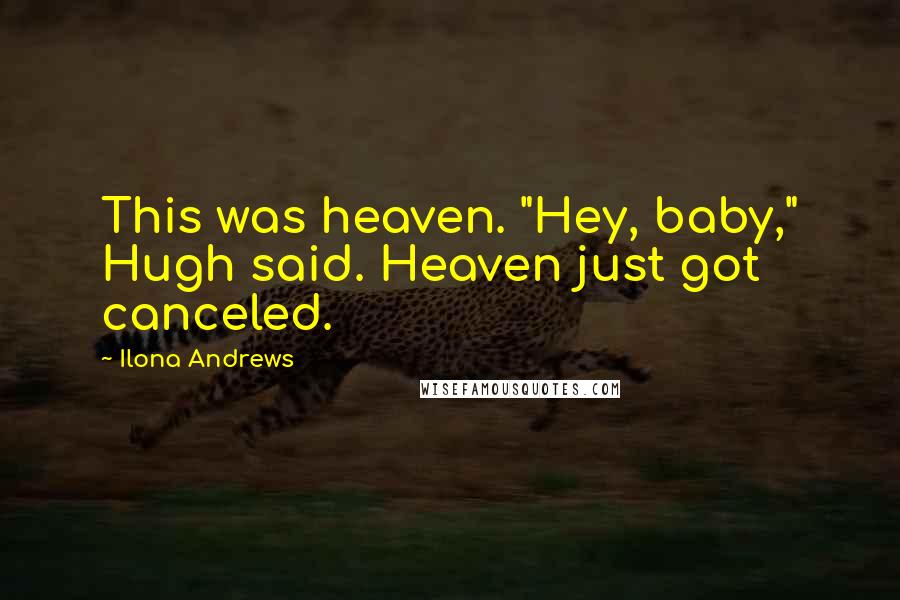 Ilona Andrews Quotes: This was heaven. "Hey, baby," Hugh said. Heaven just got canceled.