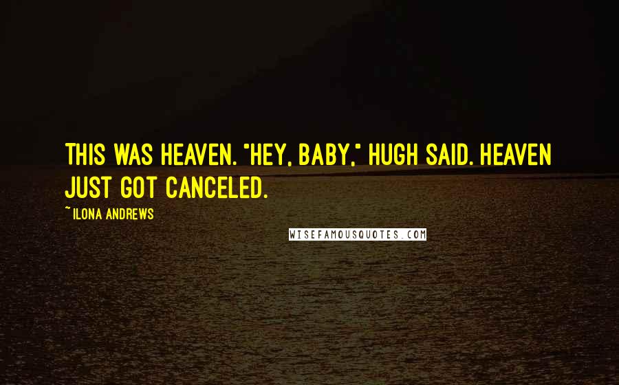 Ilona Andrews Quotes: This was heaven. "Hey, baby," Hugh said. Heaven just got canceled.