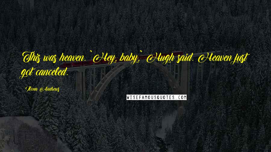 Ilona Andrews Quotes: This was heaven. "Hey, baby," Hugh said. Heaven just got canceled.