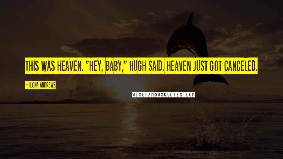Ilona Andrews Quotes: This was heaven. "Hey, baby," Hugh said. Heaven just got canceled.