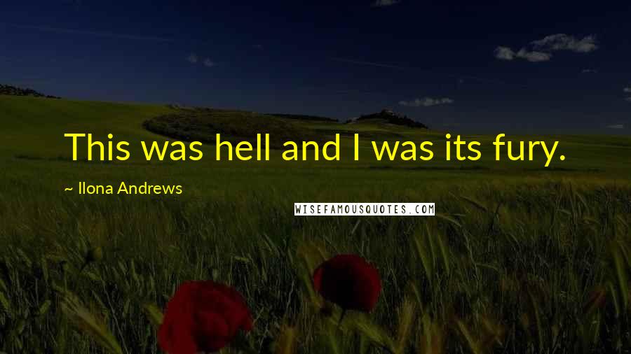Ilona Andrews Quotes: This was hell and I was its fury.