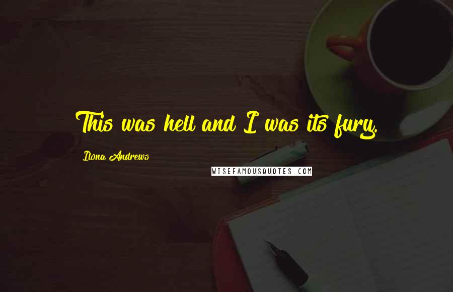 Ilona Andrews Quotes: This was hell and I was its fury.