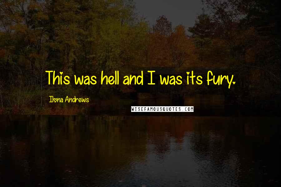 Ilona Andrews Quotes: This was hell and I was its fury.