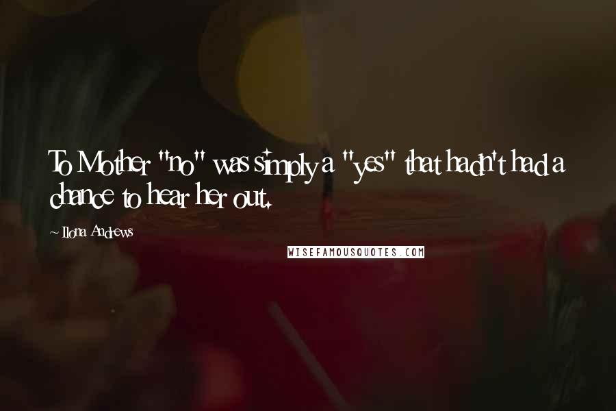 Ilona Andrews Quotes: To Mother "no" was simply a "yes" that hadn't had a chance to hear her out.