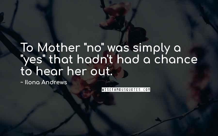 Ilona Andrews Quotes: To Mother "no" was simply a "yes" that hadn't had a chance to hear her out.