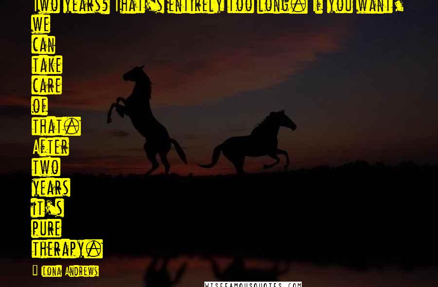 Ilona Andrews Quotes: Two years? That's entirely too long. If you want, we can take care of that. After two years it's pure therapy.