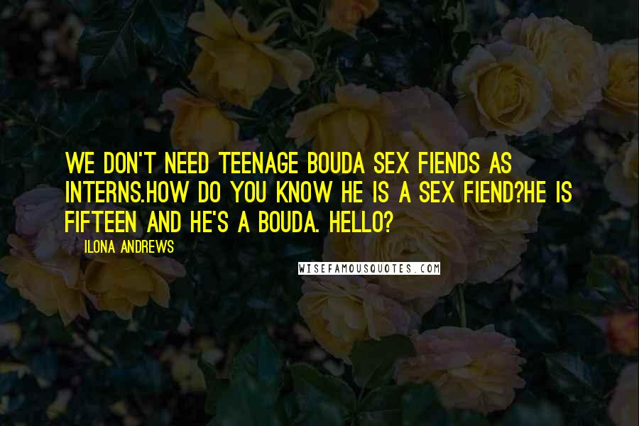 Ilona Andrews Quotes: We don't need teenage bouda sex fiends as interns.How do you know he is a sex fiend?He is fifteen and he's a bouda. Hello?