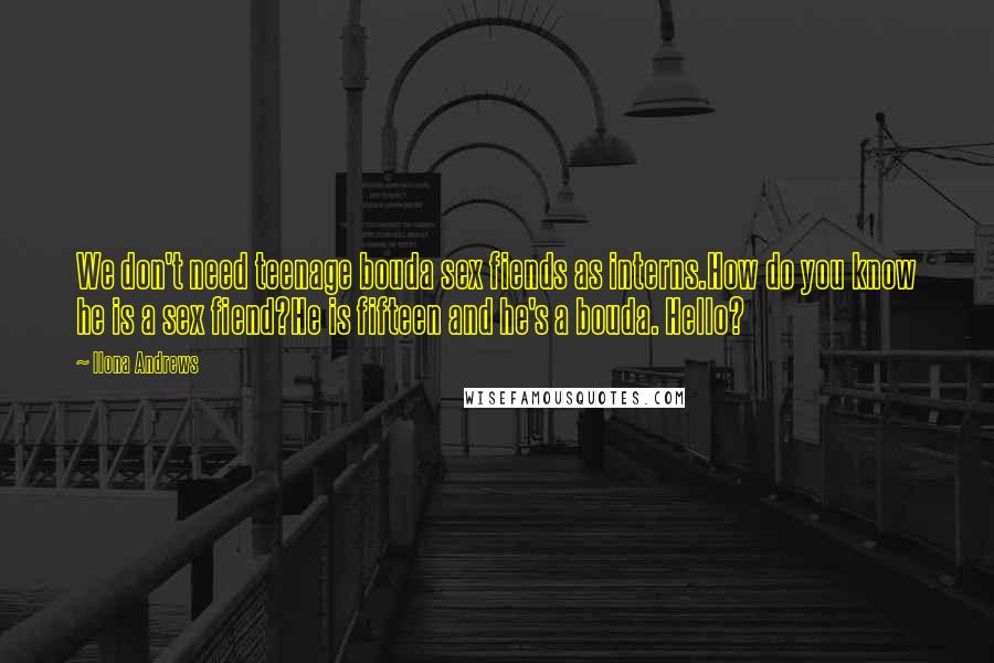 Ilona Andrews Quotes: We don't need teenage bouda sex fiends as interns.How do you know he is a sex fiend?He is fifteen and he's a bouda. Hello?