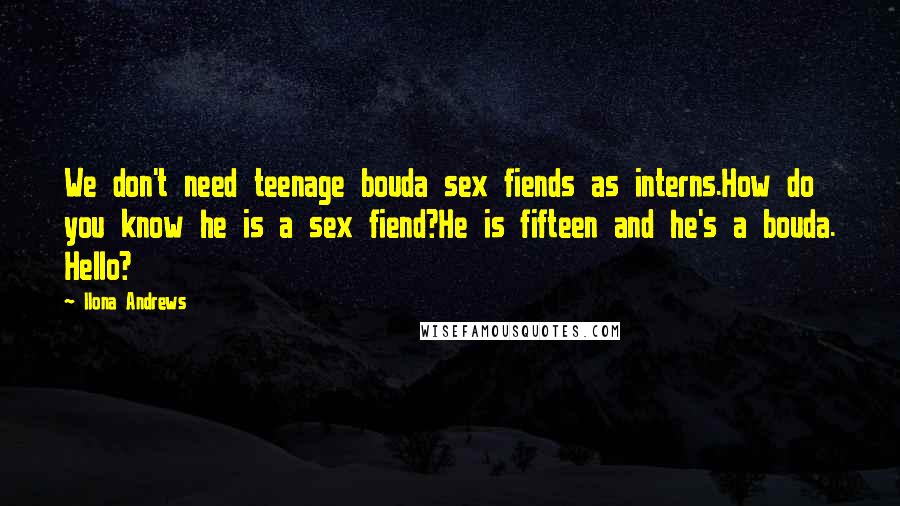 Ilona Andrews Quotes: We don't need teenage bouda sex fiends as interns.How do you know he is a sex fiend?He is fifteen and he's a bouda. Hello?