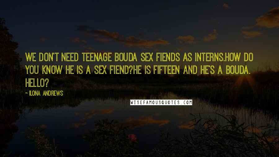 Ilona Andrews Quotes: We don't need teenage bouda sex fiends as interns.How do you know he is a sex fiend?He is fifteen and he's a bouda. Hello?