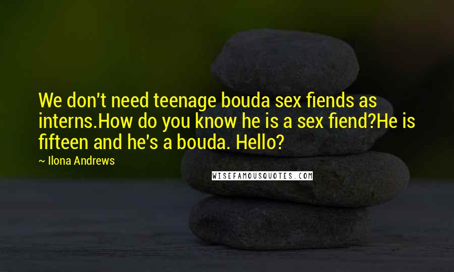 Ilona Andrews Quotes: We don't need teenage bouda sex fiends as interns.How do you know he is a sex fiend?He is fifteen and he's a bouda. Hello?