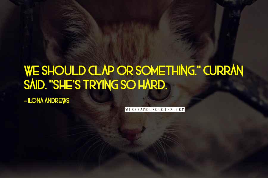 Ilona Andrews Quotes: We should clap or something." Curran said. "She's trying so hard.
