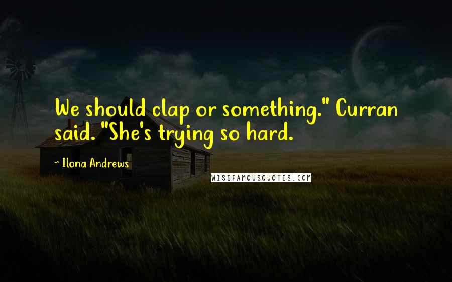 Ilona Andrews Quotes: We should clap or something." Curran said. "She's trying so hard.
