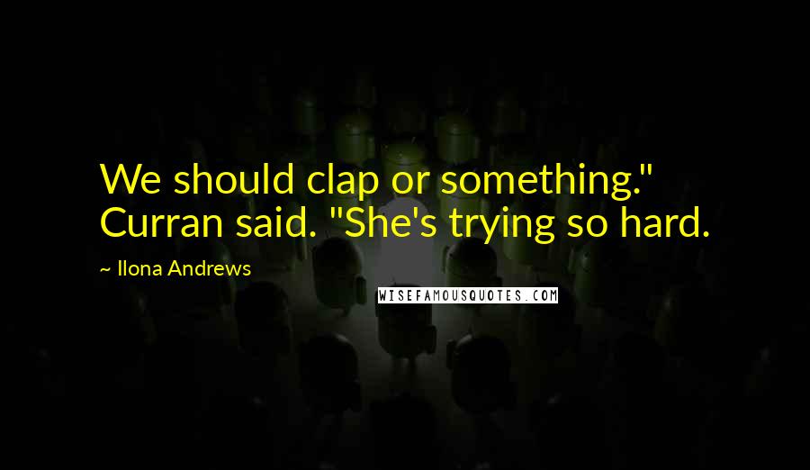 Ilona Andrews Quotes: We should clap or something." Curran said. "She's trying so hard.