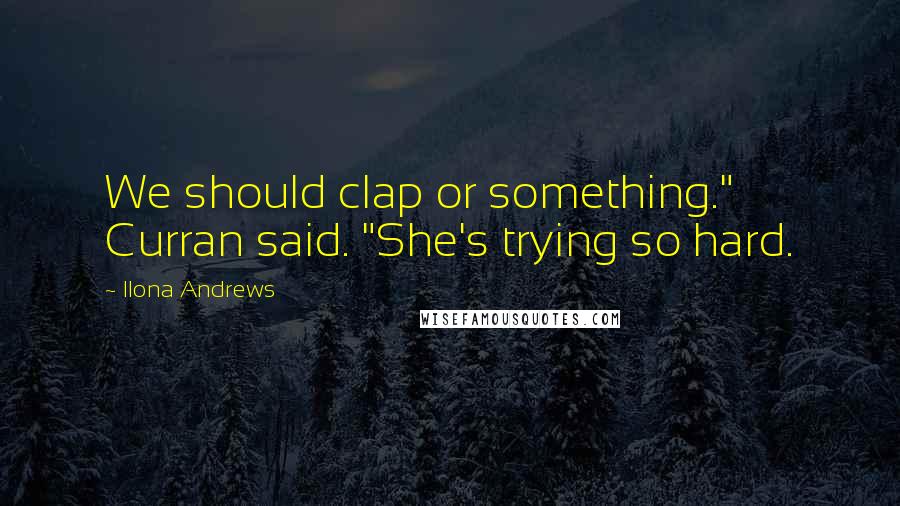Ilona Andrews Quotes: We should clap or something." Curran said. "She's trying so hard.