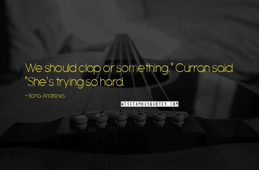 Ilona Andrews Quotes: We should clap or something." Curran said. "She's trying so hard.