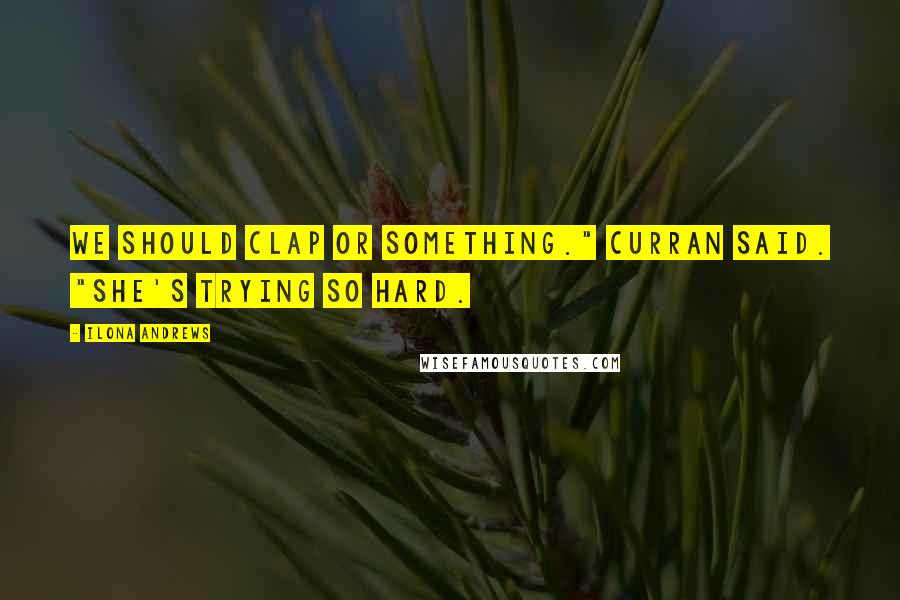 Ilona Andrews Quotes: We should clap or something." Curran said. "She's trying so hard.