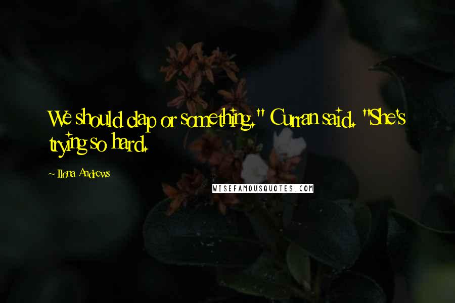 Ilona Andrews Quotes: We should clap or something." Curran said. "She's trying so hard.