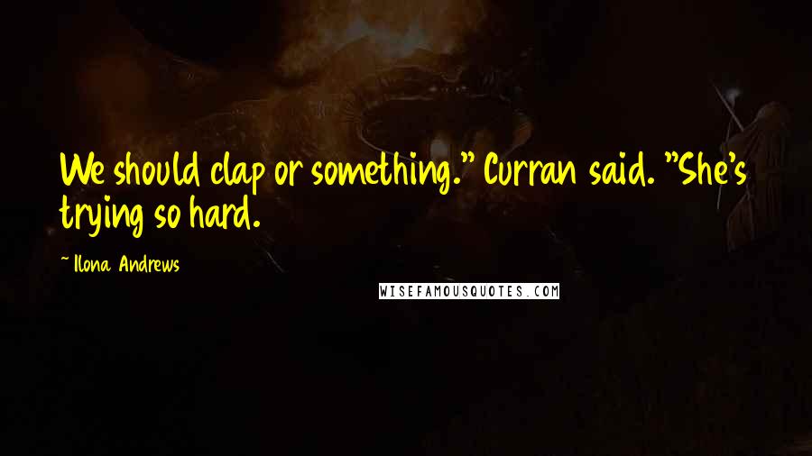 Ilona Andrews Quotes: We should clap or something." Curran said. "She's trying so hard.