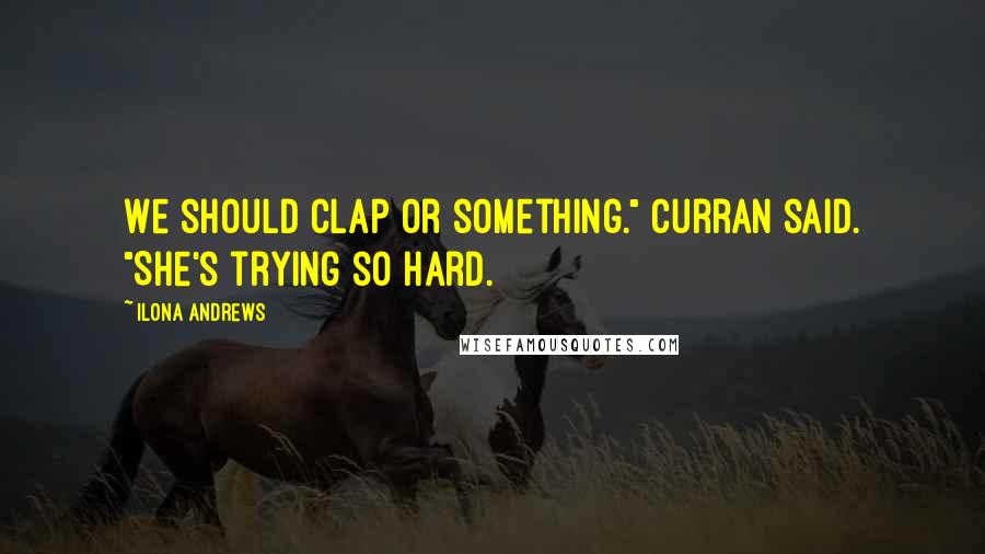Ilona Andrews Quotes: We should clap or something." Curran said. "She's trying so hard.