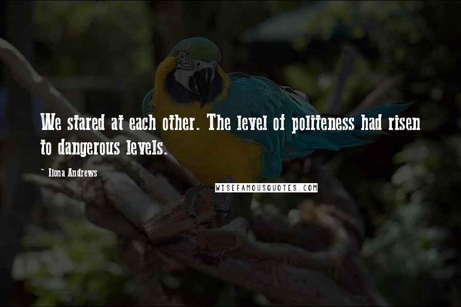 Ilona Andrews Quotes: We stared at each other. The level of politeness had risen to dangerous levels.