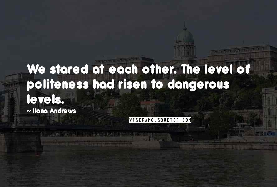 Ilona Andrews Quotes: We stared at each other. The level of politeness had risen to dangerous levels.